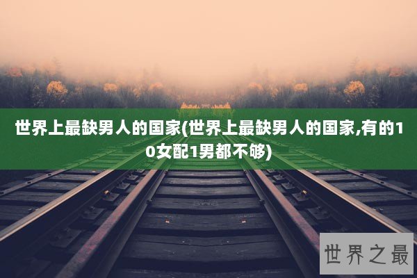 世界上最缺男人的国家(世界上最缺男人的国家,有的10女配1男都不够)