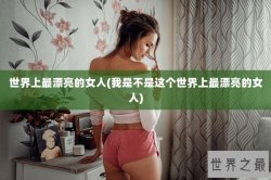 世界上最漂亮的女人(我是不是这个世界上最漂亮的女人)