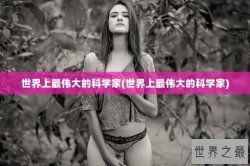 世界上最伟大的科学家(世界上最伟大的科学家)