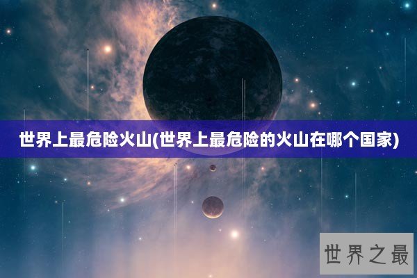 世界上最危险火山(世界上最危险的火山在哪个国家)