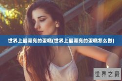 世界上最漂亮的蛋糕(世界上最漂亮的蛋糕怎么做)