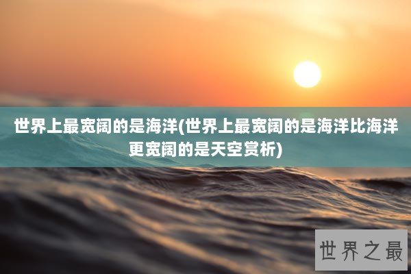 世界上最宽阔的是海洋(世界上最宽阔的是海洋比海洋更宽阔的是天空赏析)