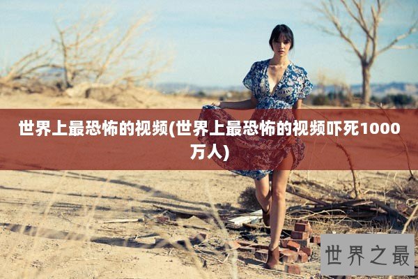 世界上最恐怖的视频(世界上最恐怖的视频吓死1000万人)