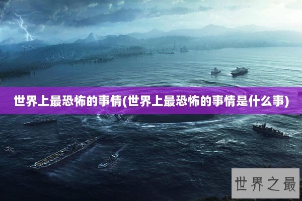 世界上最恐怖的事情(世界上最恐怖的事情是什么事)