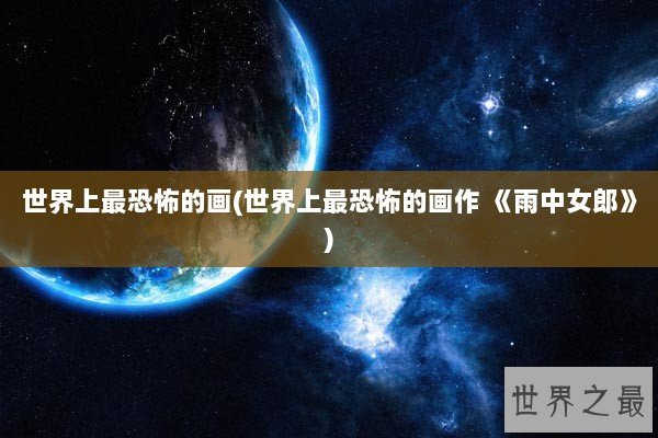 世界上最恐怖的画(世界上最恐怖的画作 《雨中女郎》)