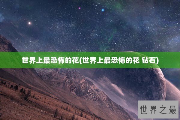 世界上最恐怖的花(世界上最恐怖的花 钻石)