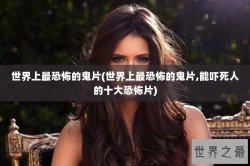 世界上最恐怖的鬼片(世界上最恐怖的鬼片,能吓死人的十大恐怖片)