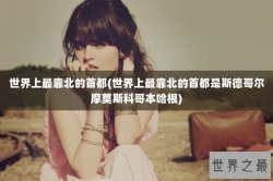 世界上最靠北的首都(世界上最靠北的首都是斯德哥尔摩莫斯科哥本哈根)