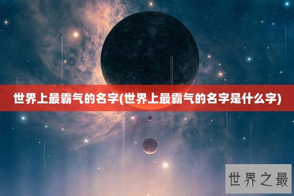 世界上最霸气的名字(世界上最霸气的名字是什么字)