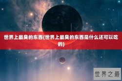 世界上最臭的东西(世界上最臭的东西是什么还可以吃的)