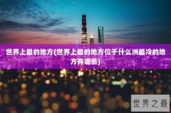 世界上最的地方(世界上最的地方位于什么洲最冷的地方有哪些)