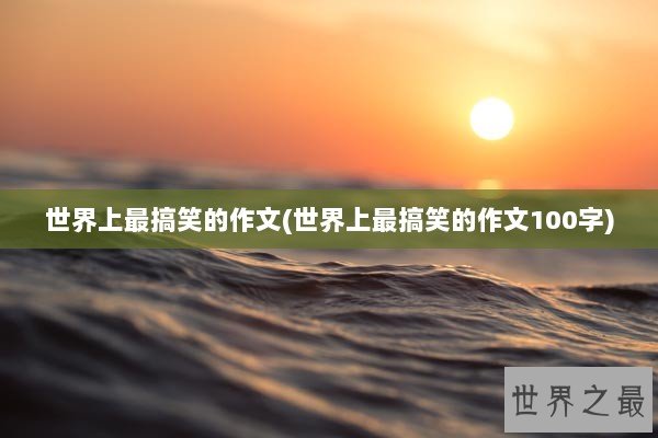 世界上最搞笑的作文(世界上最搞笑的作文100字)