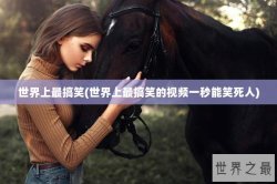 世界上最搞笑(世界上最搞笑的视频一秒能笑死人)