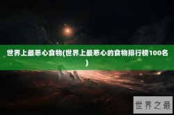 世界上最恶心食物(世界上最恶心的食物排行榜100名)