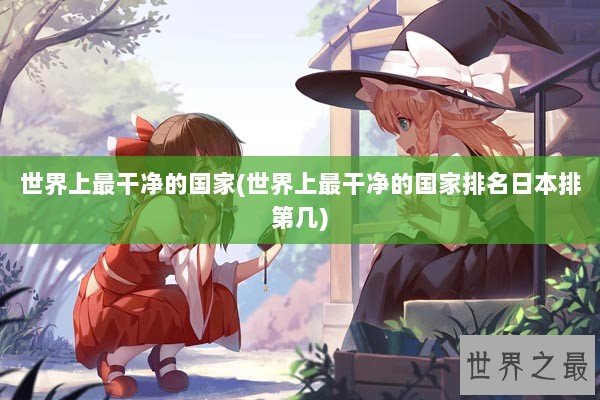 世界上最干净的国家(世界上最干净的国家排名日本排第几)