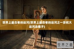 世界上最古老的运河(世界上最古老的运河之一京杭大运河北梆子)