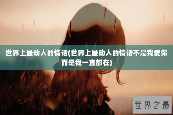 世界上最动人的情话(世界上最动人的情话不是我爱你而是我一直都在)