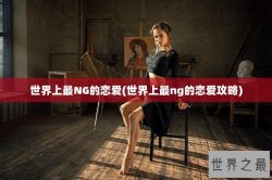 世界上最NG的恋爱(世界上最ng的恋爱攻略)