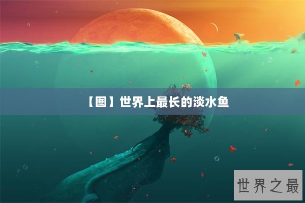 【图】世界上最长的淡水鱼