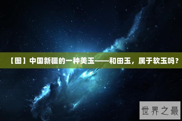 【图】中国新疆的一种美玉——和田玉，属于软玉吗？