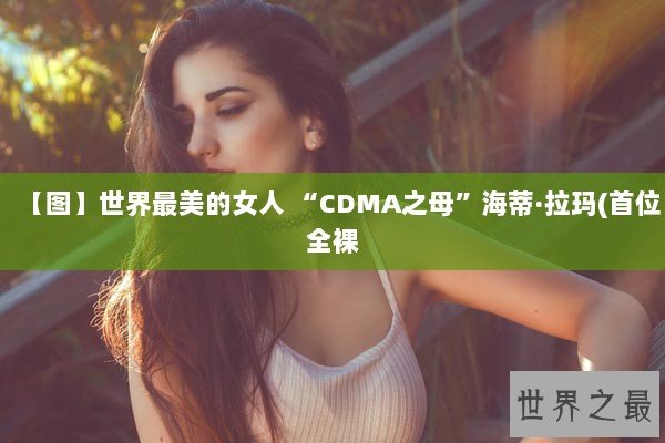 【图】世界最美的女人 “CDMA之母”海蒂·拉玛(首位全裸