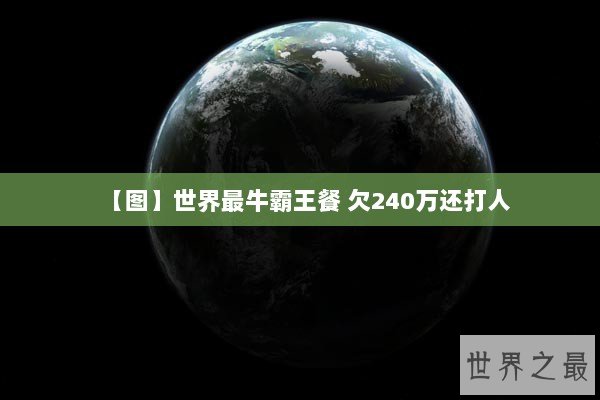 【图】世界最牛霸王餐 欠240万还打人