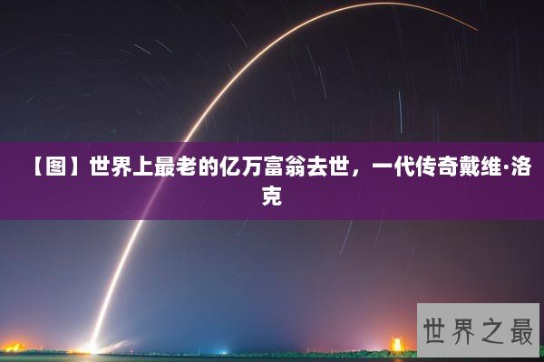 【图】世界上最老的亿万富翁去世，一代传奇戴维·洛克