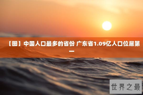【图】中国人口最多的省份 广东省1.09亿人口位居第一