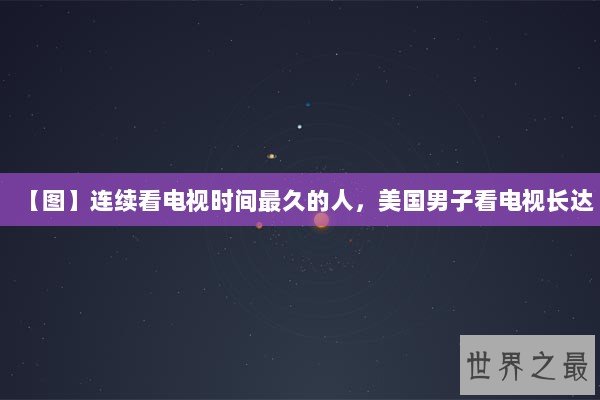 【图】连续看电视时间最久的人，美国男子看电视长达