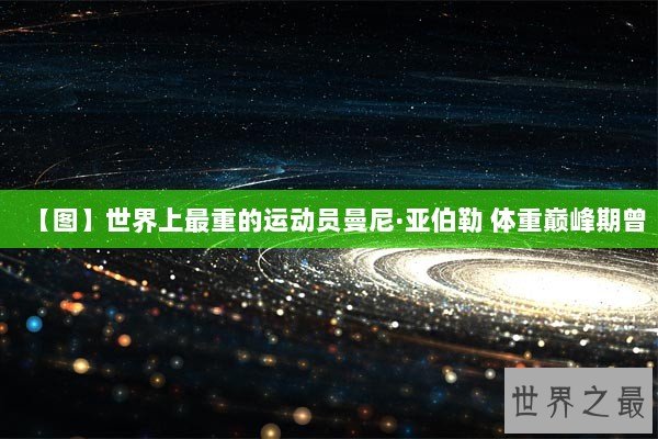 【图】世界上最重的运动员曼尼·亚伯勒 体重巅峰期曾