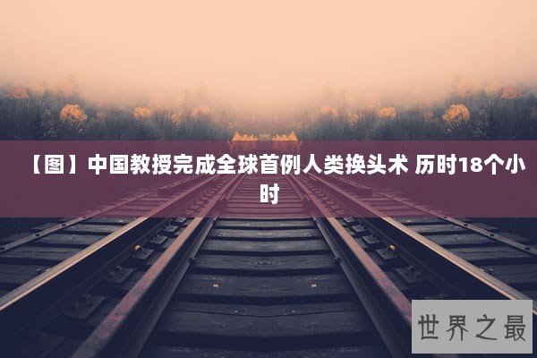 【图】中国教授完成全球首例人类换头术 历时18个小时