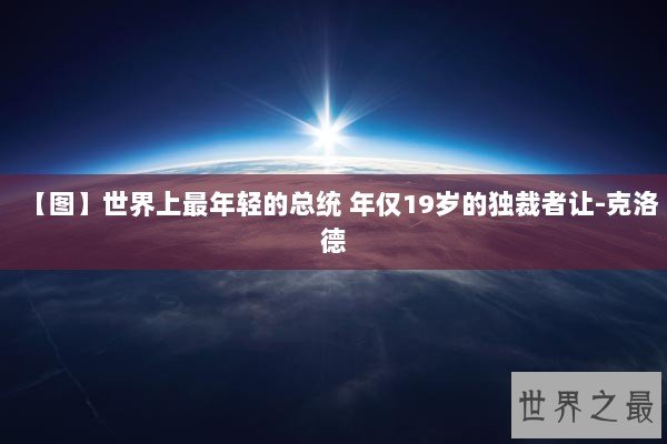 【图】世界上最年轻的总统 年仅19岁的独裁者让-克洛德