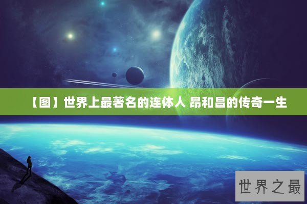【图】世界上最著名的连体人 昂和昌的传奇一生