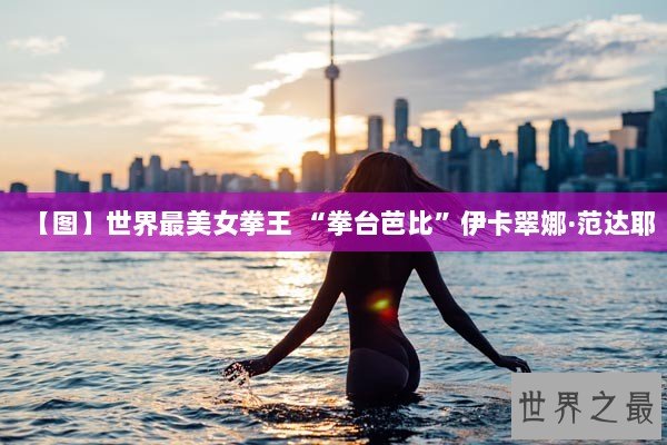 【图】世界最美女拳王 “拳台芭比”伊卡翠娜·范达耶
