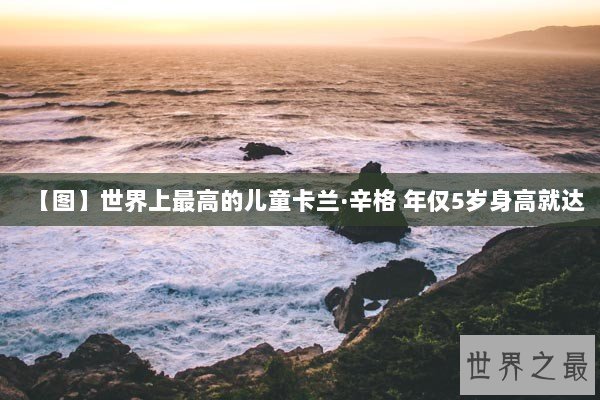 【图】世界上最高的儿童卡兰·辛格 年仅5岁身高就达