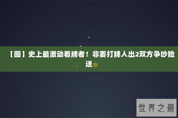 【图】史上最激动看牌者！非要打牌人出2双方争吵险送
