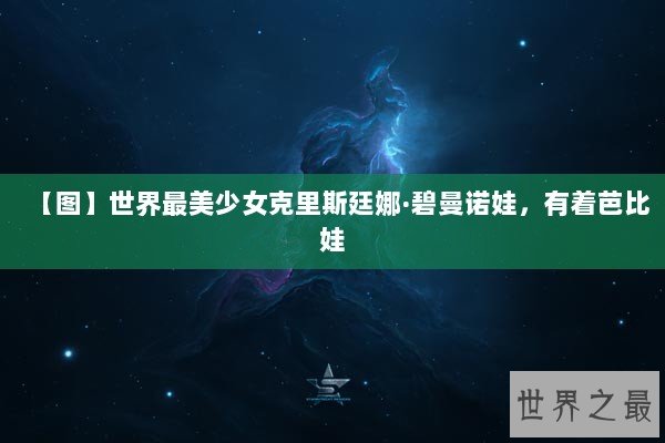 【图】世界最美少女克里斯廷娜·碧曼诺娃，有着芭比娃