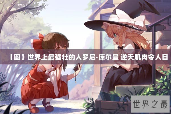 【图】世界上最强壮的人罗尼·库尔曼 逆天肌肉令人目