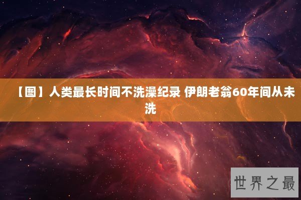 【图】人类最长时间不洗澡纪录 伊朗老翁60年间从未洗