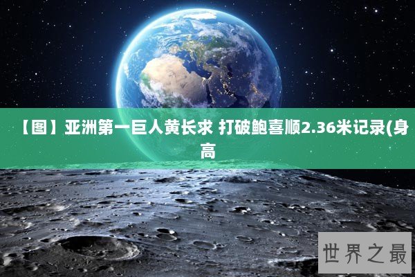 【图】亚洲第一巨人黄长求 打破鲍喜顺2.36米记录(身高