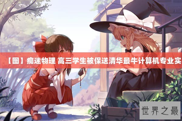 【图】痴迷物理 高三学生被保送清华最牛计算机专业实