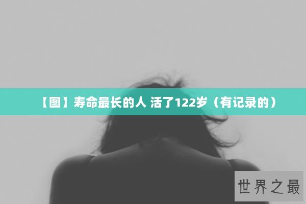 【图】寿命最长的人 活了122岁（有记录的）