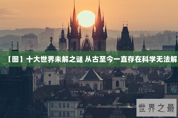 【图】十大世界未解之谜 从古至今一直存在科学无法解