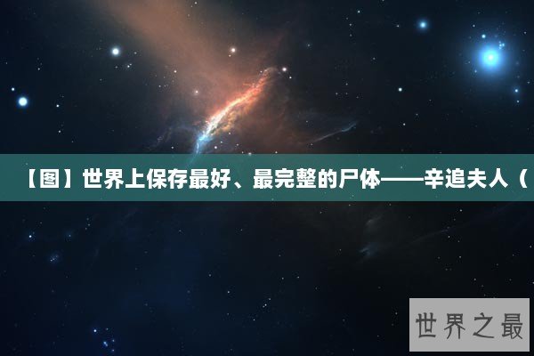【图】世界上保存最好、最完整的尸体——辛追夫人（