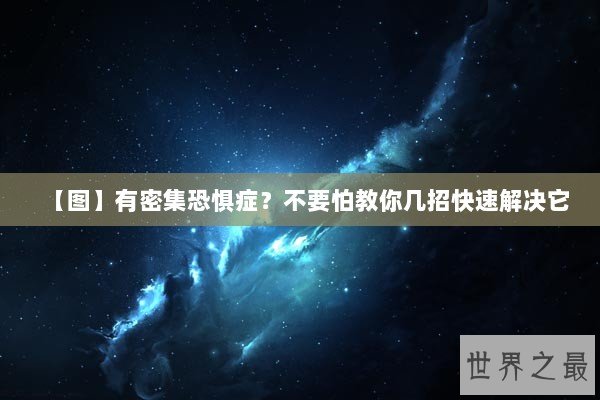 【图】有密集恐惧症？不要怕教你几招快速解决它