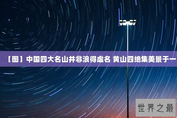 【图】中国四大名山并非浪得虚名 黄山四绝集美景于一