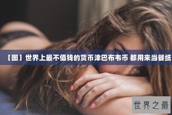 【图】世界上最不值钱的货币津巴布韦币 都用来当餐纸
