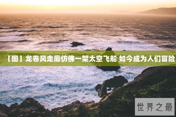 【图】龙卷风走廊仿佛一架太空飞船 如今成为人们冒险