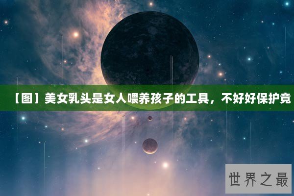 【图】美女乳头是女人喂养孩子的工具，不好好保护竟