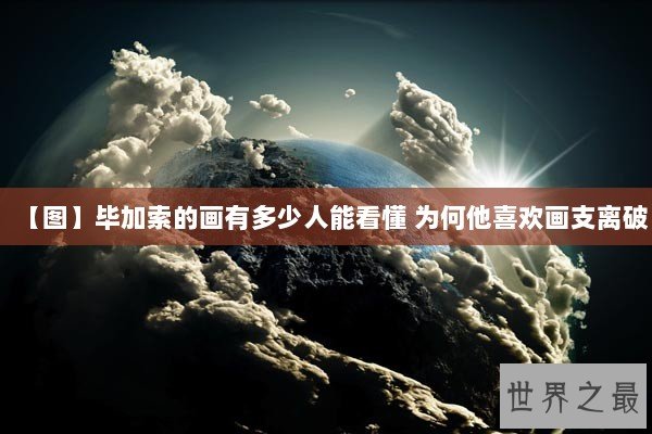 【图】毕加索的画有多少人能看懂 为何他喜欢画支离破